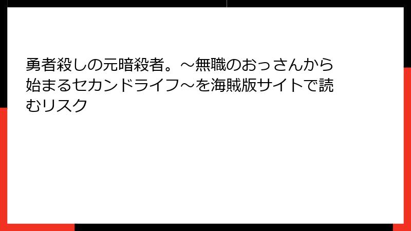 勇者殺しの元暗殺者。～無職のおっさんから始まるセカンドライフ～を海賊版サイトで読むリスク