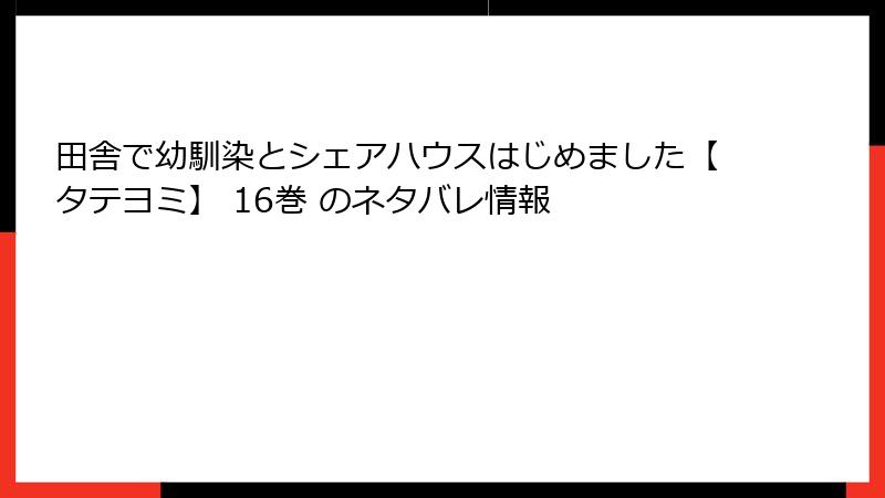 田舎で幼馴染とシェアハウスはじめました【タテヨミ】 16巻 のネタバレ情報