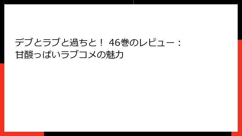 デブとラブと過ちと！ 46巻のレビュー：甘酸っぱいラブコメの魅力