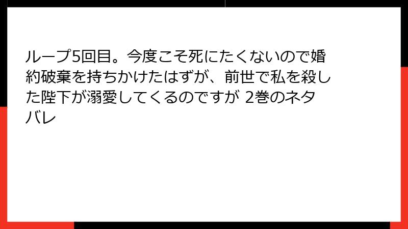 ループ5回目。今度こそ死にたくないので婚約破棄を持ちかけたはずが、前世で私を殺した陛下が溺愛してくるのですが 2巻のネタバレ
