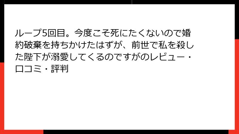 ループ5回目。今度こそ死にたくないので婚約破棄を持ちかけたはずが、前世で私を殺した陛下が溺愛してくるのですがのレビュー・口コミ・評判