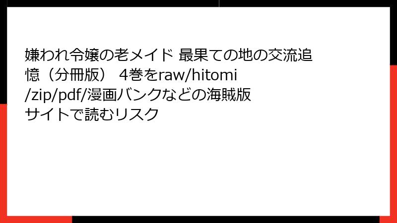 嫌われ令嬢の老メイド 最果ての地の交流追憶（分冊版） 4巻をraw/hitomi/zip/pdf/漫画バンクなどの海賊版サイトで読むリスク