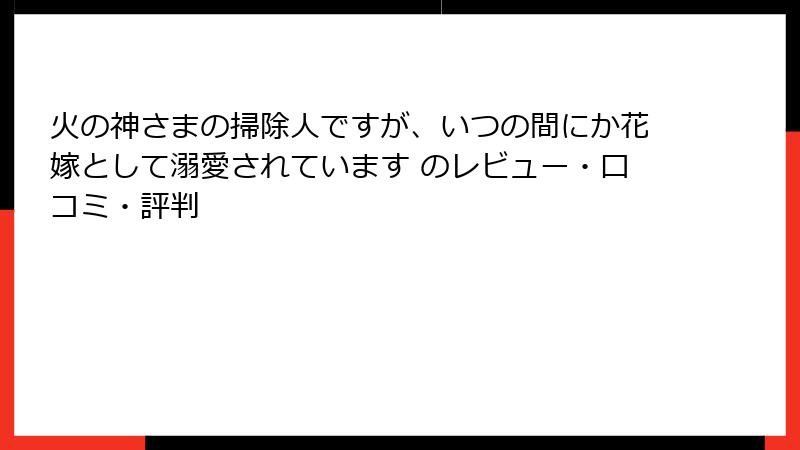 火の神さまの掃除人ですが、いつの間にか花嫁として溺愛されています のレビュー・口コミ・評判