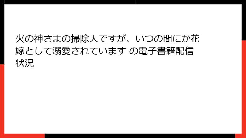 火の神さまの掃除人ですが、いつの間にか花嫁として溺愛されています の電子書籍配信状況