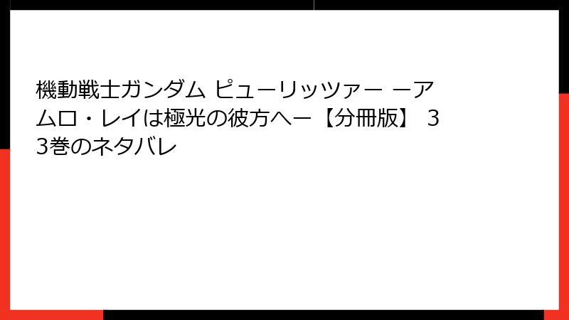 機動戦士ガンダム ピューリッツァー ーアムロ・レイは極光の彼方へー【分冊版】 33巻のネタバレ