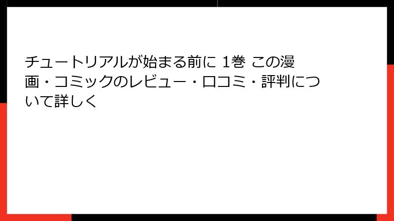 チュートリアルが始まる前に 1巻 この漫画・コミックのレビュー・口コミ・評判について詳しく