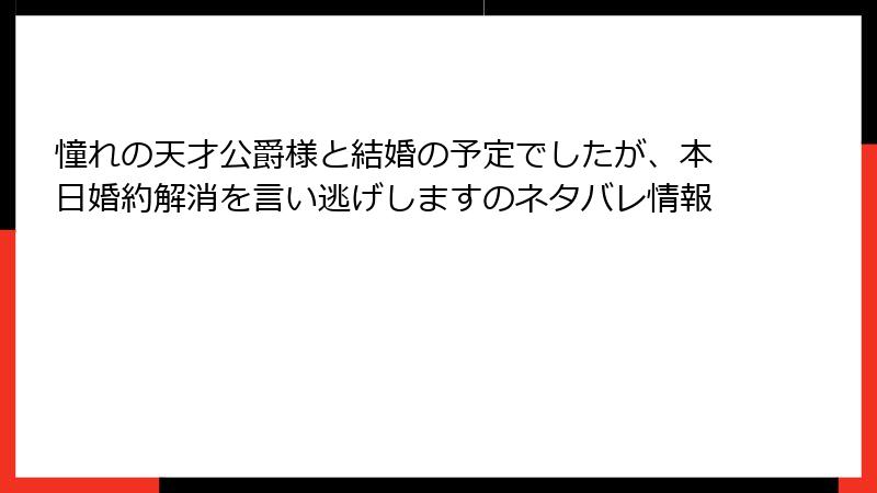 憧れの天才公爵様と結婚の予定でしたが、本日婚約解消を言い逃げしますのネタバレ情報