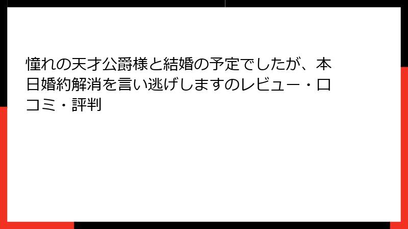 憧れの天才公爵様と結婚の予定でしたが、本日婚約解消を言い逃げしますのレビュー・口コミ・評判