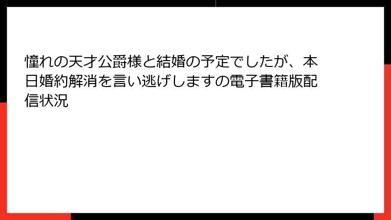 憧れの天才公爵様と結婚の予定でしたが、本日婚約解消を言い逃げしますの電子書籍版配信状況