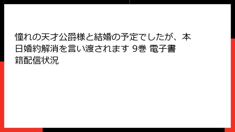 憧れの天才公爵様と結婚の予定でしたが、本日婚約解消を言い渡されます 9巻 電子書籍配信状況