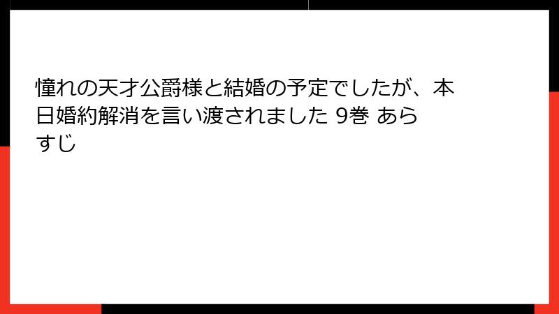 憧れの天才公爵様と結婚の予定でしたが、本日婚約解消を言い渡されました 9巻 あらすじ