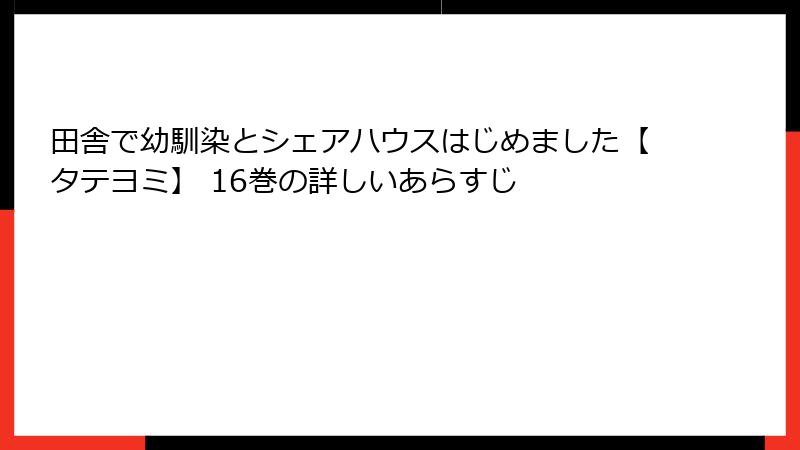 田舎で幼馴染とシェアハウスはじめました【タテヨミ】 16巻の詳しいあらすじ