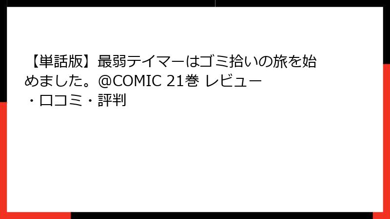 【単話版】最弱テイマーはゴミ拾いの旅を始めました。@COMIC 21巻 レビュー・口コミ・評判