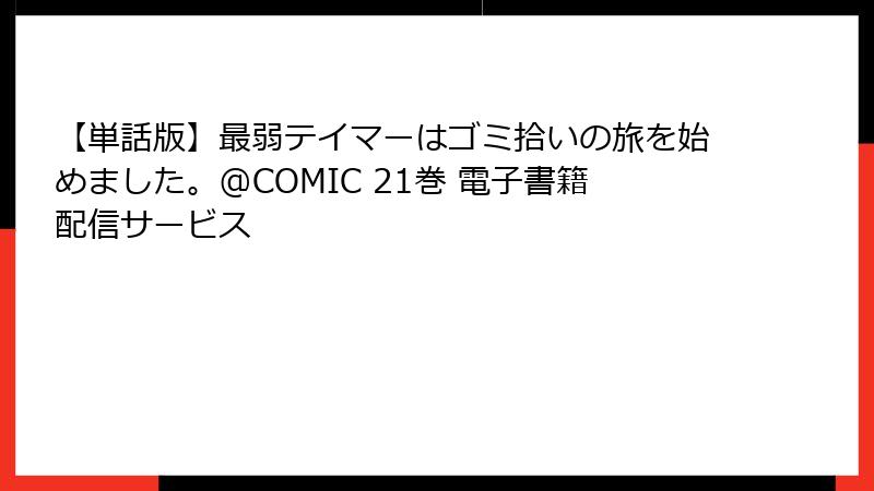 【単話版】最弱テイマーはゴミ拾いの旅を始めました。@COMIC 21巻 電子書籍配信サービス