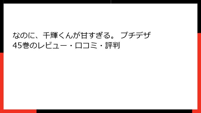 なのに、千輝くんが甘すぎる。 プチデザ 45巻のレビュー・口コミ・評判
