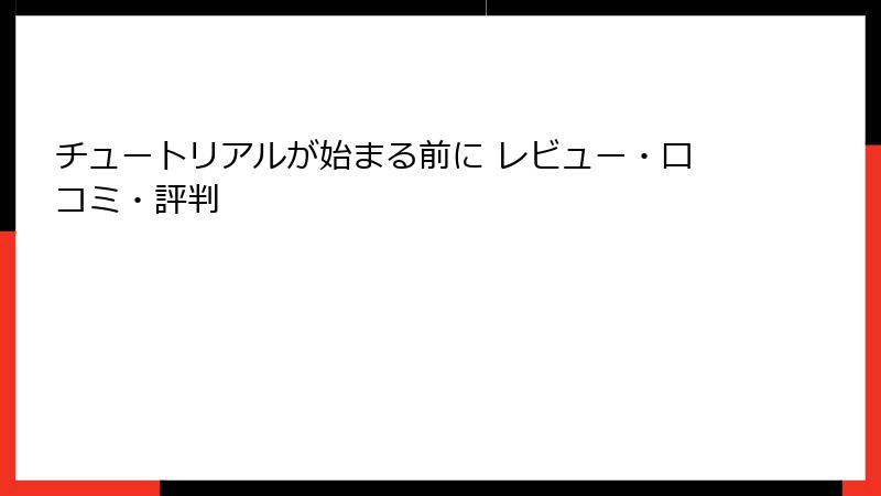 チュートリアルが始まる前に レビュー・口コミ・評判
