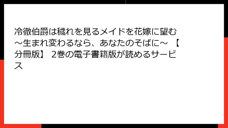 冷徹伯爵は穢れを見るメイドを花嫁に望む ～生まれ変わるなら、あなたのそばに～ 【分冊版】 2巻の電子書籍版が読めるサービス