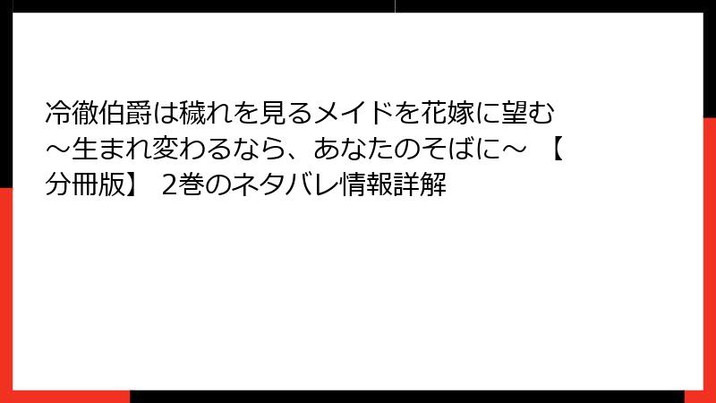冷徹伯爵は穢れを見るメイドを花嫁に望む ～生まれ変わるなら、あなたのそばに～ 【分冊版】 2巻のネタバレ情報詳解