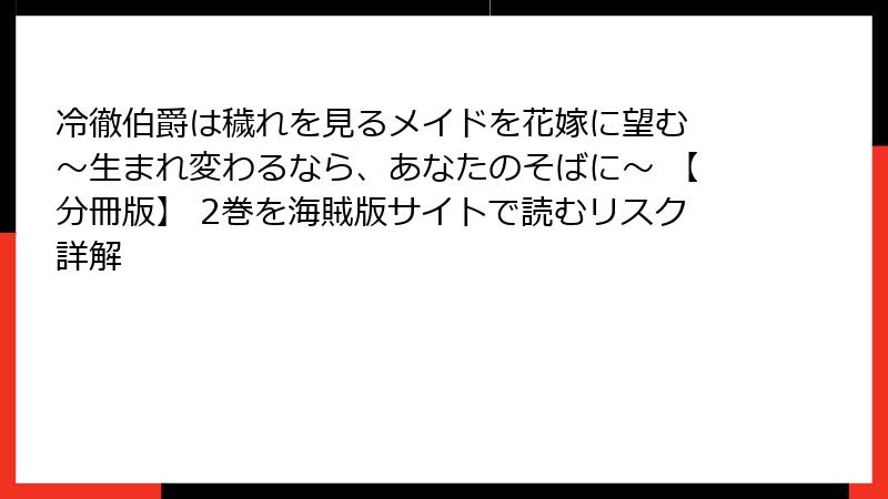 冷徹伯爵は穢れを見るメイドを花嫁に望む ～生まれ変わるなら、あなたのそばに～ 【分冊版】 2巻を海賊版サイトで読むリスク詳解