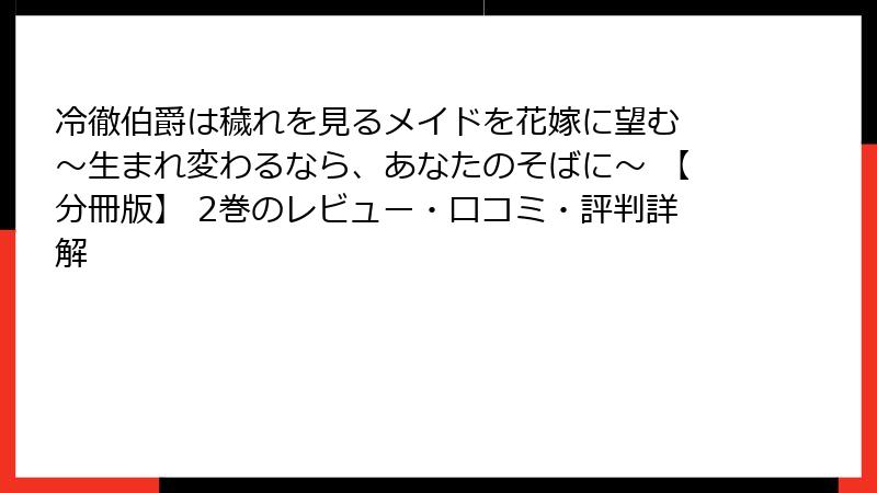 冷徹伯爵は穢れを見るメイドを花嫁に望む ～生まれ変わるなら、あなたのそばに～ 【分冊版】 2巻のレビュー・口コミ・評判詳解