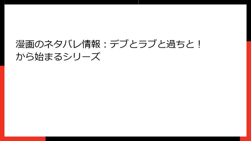 漫画のネタバレ情報：デブとラブと過ちと！から始まるシリーズ