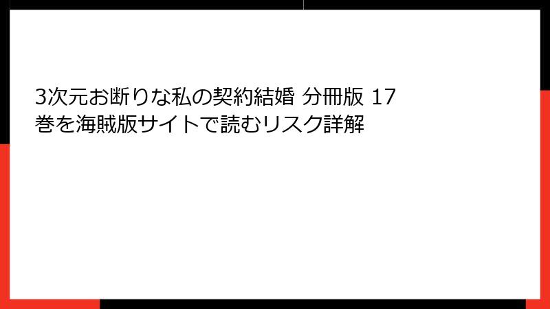 3次元お断りな私の契約結婚 分冊版 17巻を海賊版サイトで読むリスク詳解