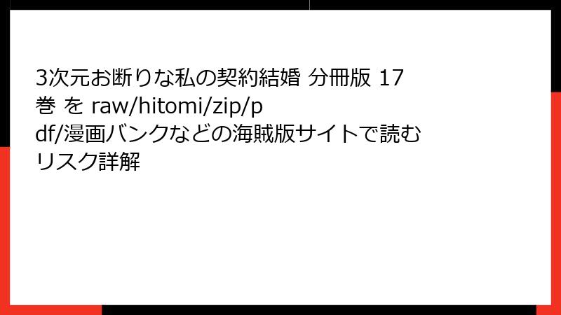 3次元お断りな私の契約結婚 分冊版 17巻 を raw/hitomi/zip/pdf/漫画バンクなどの海賊版サイトで読むリスク詳解