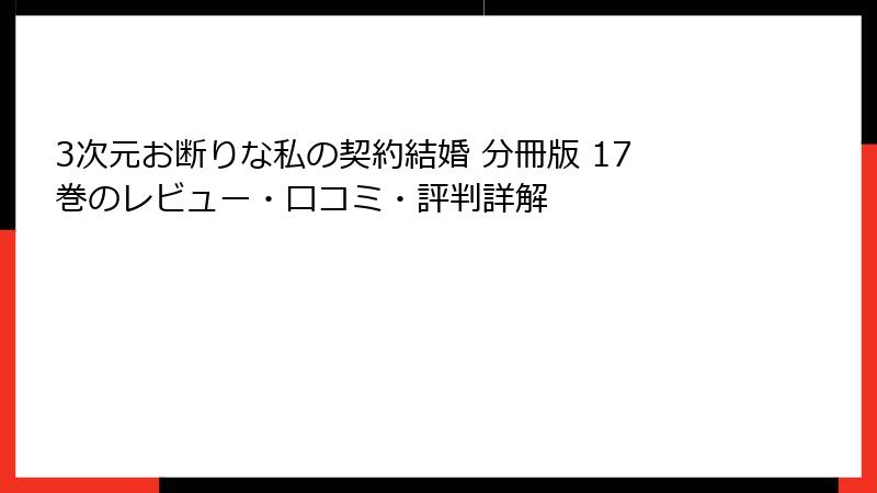 3次元お断りな私の契約結婚 分冊版 17巻のレビュー・口コミ・評判詳解