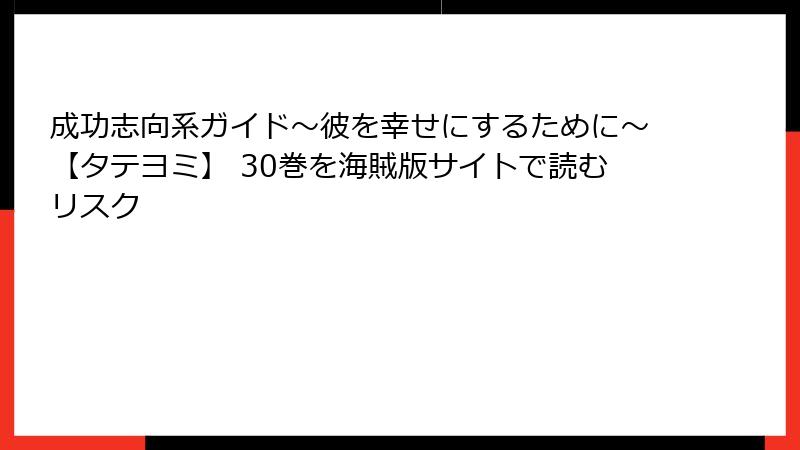 成功志向系ガイド～彼を幸せにするために～【タテヨミ】 30巻を海賊版サイトで読むリスク