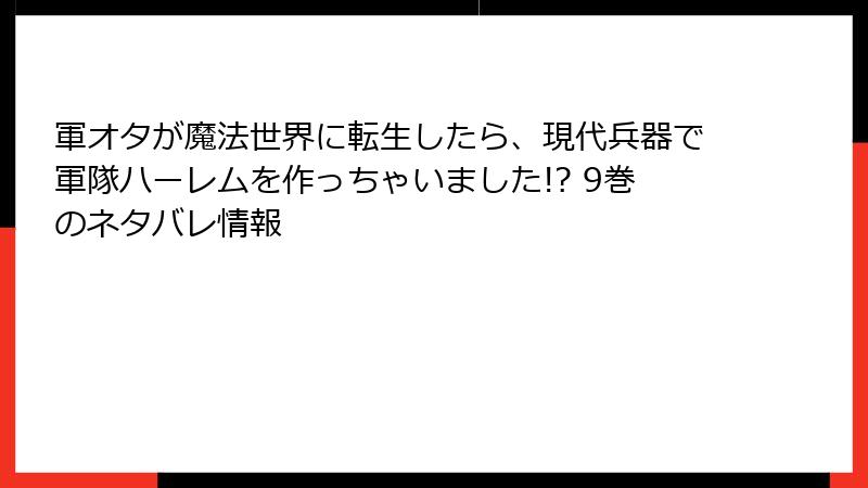 軍オタが魔法世界に転生したら、現代兵器で軍隊ハーレムを作っちゃいました!? 9巻のネタバレ情報