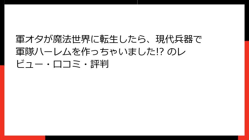 軍オタが魔法世界に転生したら、現代兵器で軍隊ハーレムを作っちゃいました!? のレビュー・口コミ・評判