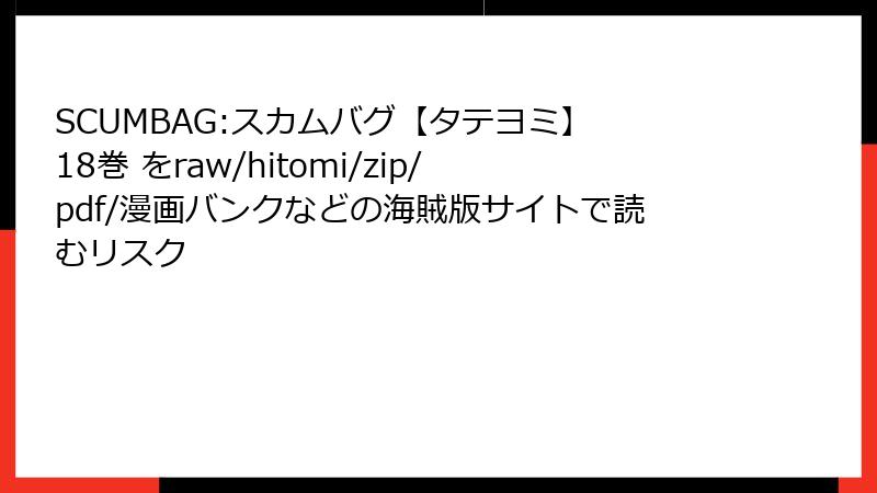 SCUMBAG:スカムバグ【タテヨミ】 18巻 をraw/hitomi/zip/pdf/漫画バンクなどの海賊版サイトで読むリスク