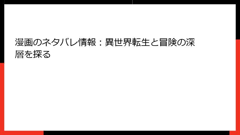 漫画のネタバレ情報：異世界転生と冒険の深層を探る