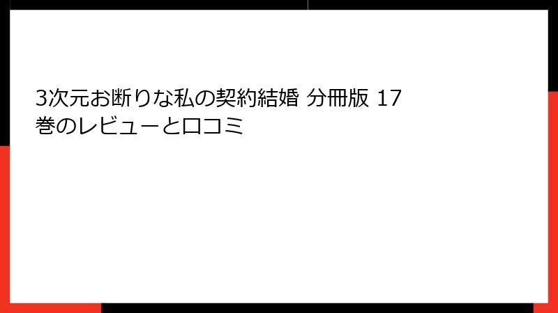 3次元お断りな私の契約結婚 分冊版 17巻のレビューと口コミ