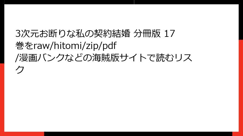 3次元お断りな私の契約結婚 分冊版 17巻をraw/hitomi/zip/pdf/漫画バンクなどの海賊版サイトで読むリスク