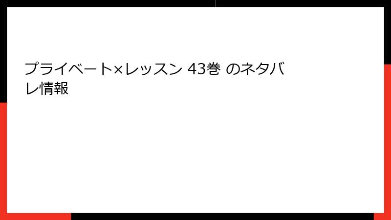 プライベート×レッスン 43巻 のネタバレ情報