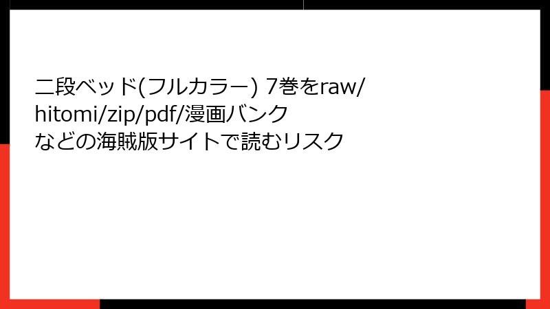 二段ベッド(フルカラー) 7巻をraw/hitomi/zip/pdf/漫画バンクなどの海賊版サイトで読むリスク