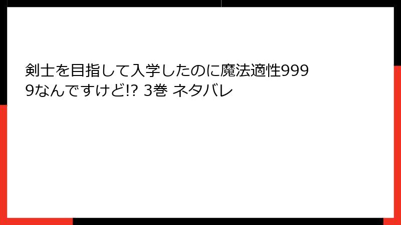 剣士を目指して入学したのに魔法適性9999なんですけど!? 3巻 ネタバレ