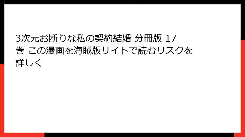 3次元お断りな私の契約結婚 分冊版 17巻 この漫画を海賊版サイトで読むリスクを詳しく