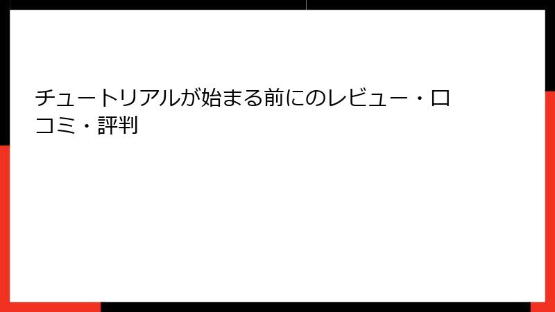 チュートリアルが始まる前にのレビュー・口コミ・評判