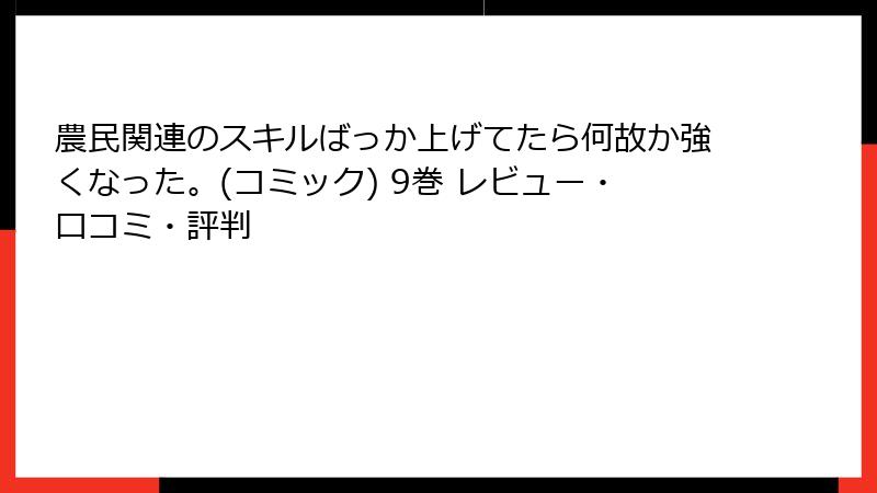 農民関連のスキルばっか上げてたら何故か強くなった。(コミック) 9巻 レビュー・口コミ・評判