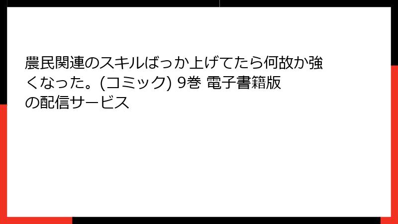 農民関連のスキルばっか上げてたら何故か強くなった。(コミック) 9巻 電子書籍版の配信サービス