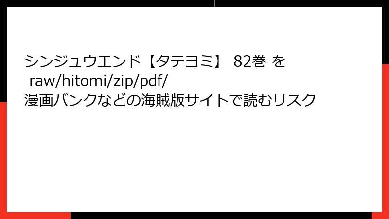 シンジュウエンド【タテヨミ】 82巻 を raw/hitomi/zip/pdf/漫画バンクなどの海賊版サイトで読むリスク