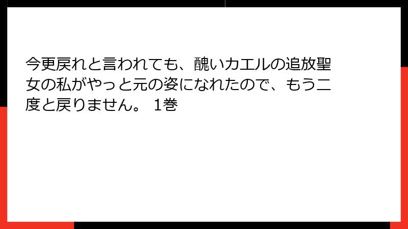 今更戻れと言われても、醜いカエルの追放聖女の私がやっと元の姿になれたので、もう二度と戻りません。 1巻