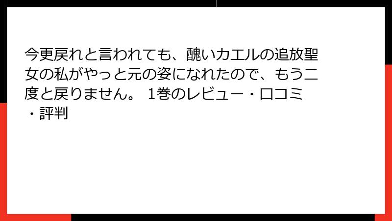 今更戻れと言われても、醜いカエルの追放聖女の私がやっと元の姿になれたので、もう二度と戻りません。 1巻のレビュー・口コミ・評判