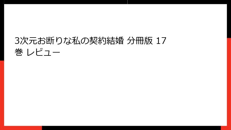 3次元お断りな私の契約結婚 分冊版 17巻 レビュー