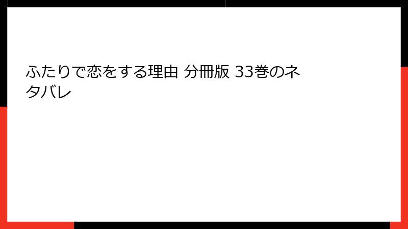 ふたりで恋をする理由 分冊版 33巻のネタバレ