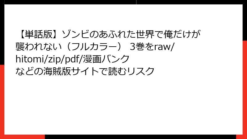 【単話版】ゾンビのあふれた世界で俺だけが襲われない（フルカラー） 3巻をraw/hitomi/zip/pdf/漫画バンクなどの海賊版サイトで読むリスク