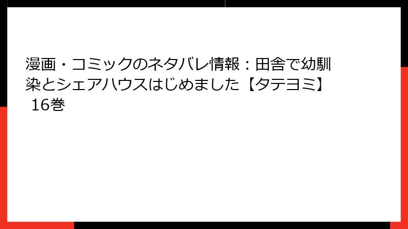 漫画・コミックのネタバレ情報：田舎で幼馴染とシェアハウスはじめました【タテヨミ】 16巻