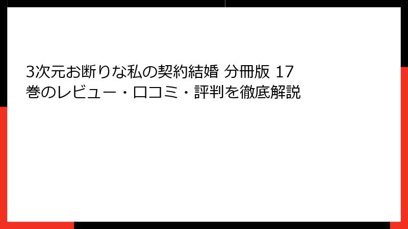 3次元お断りな私の契約結婚 分冊版 17巻のレビュー・口コミ・評判を徹底解説